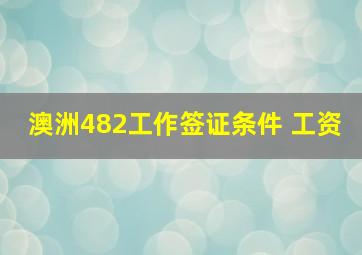 澳洲482工作签证条件 工资